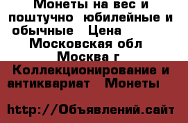 Монеты на вес и поштучно, юбилейные и обычные › Цена ­ 1 000 - Московская обл., Москва г. Коллекционирование и антиквариат » Монеты   